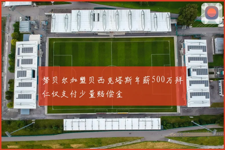 努贝尔加盟贝西克塔斯年薪500万拜仁仅支付少量赔偿金