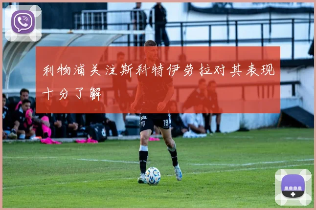 利物浦关注斯科特伊劳拉对其表现十分了解
