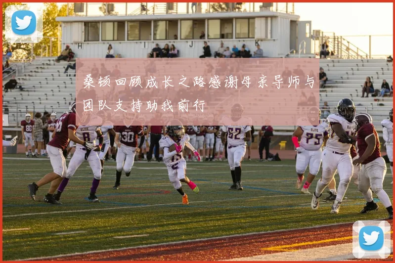 桑顿回顾成长之路感谢母亲导师与团队支持助我前行