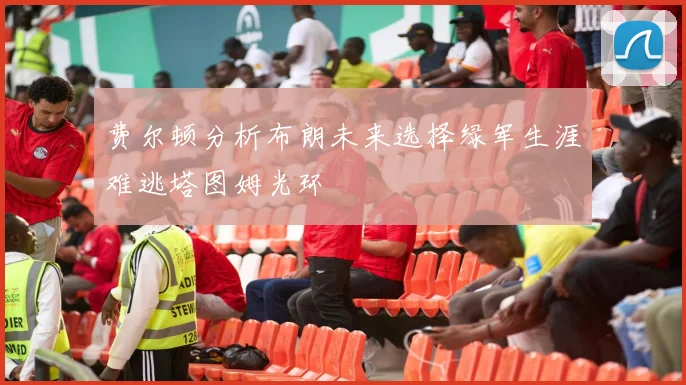 费尔顿分析布朗未来选择绿军生涯难逃塔图姆光环