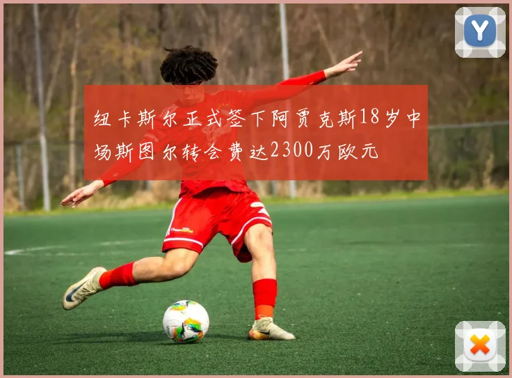 纽卡斯尔正式签下阿贾克斯18岁中场斯图尔转会费达2300万欧元